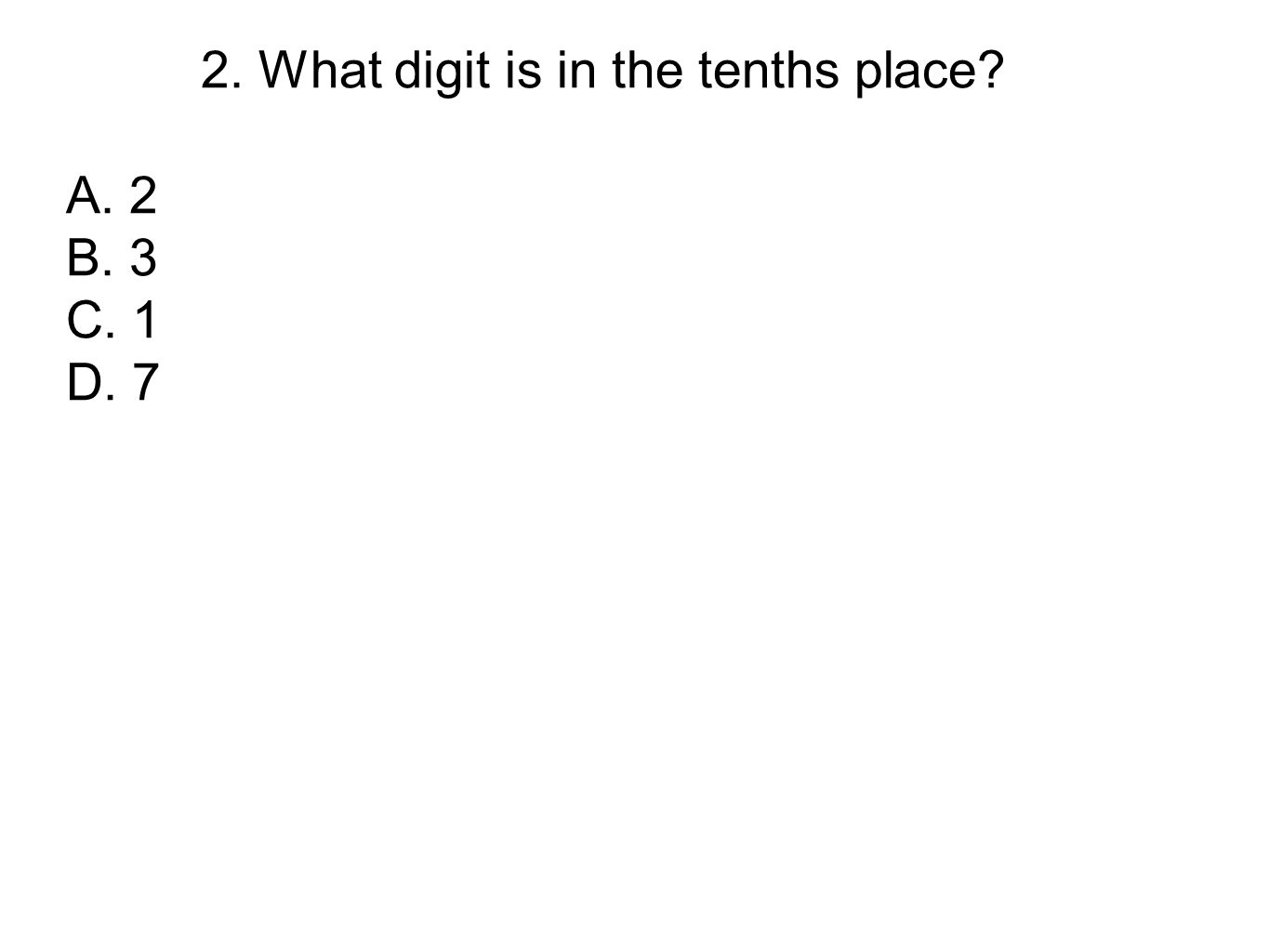 2. What digit is in the tenths place A. 2 B. 3 C. 1 D. 7