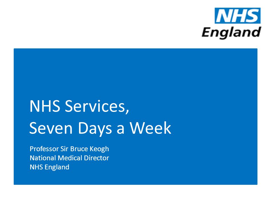 NHS Services, Seven Days a Week Professor Sir Bruce Keogh National Medical Director NHS England