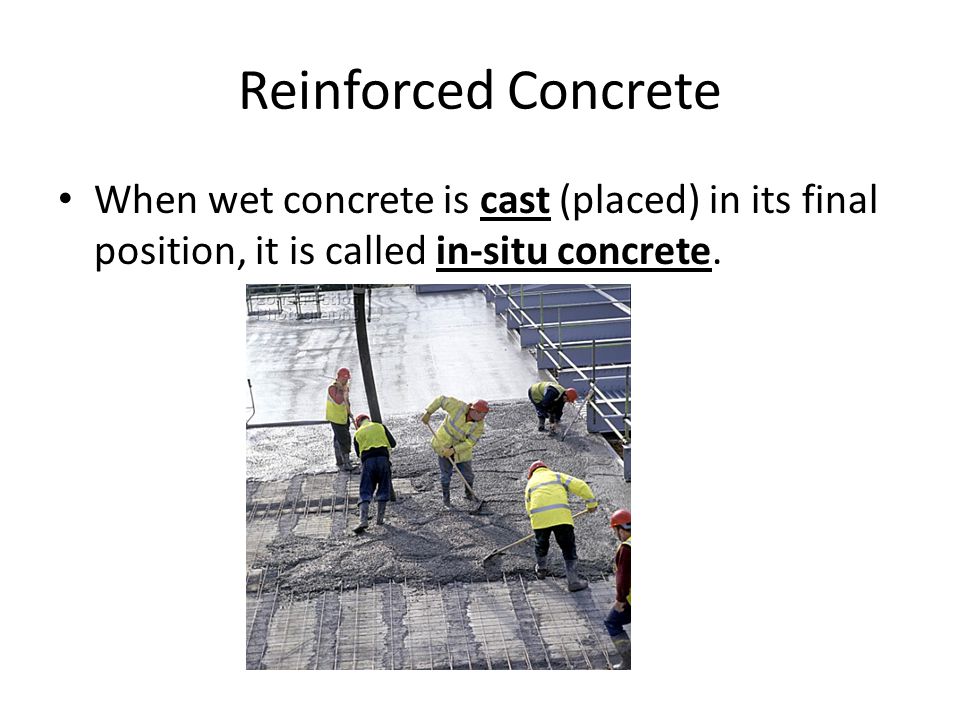 Reinforced Concrete When wet concrete is cast (placed) in its final position, it is called in-situ concrete.