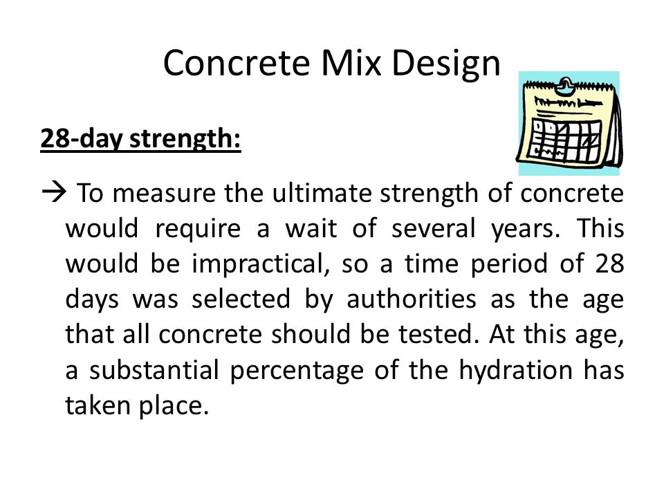 Concrete Mix Design 28-day strength:  To measure the ultimate strength of concrete would require a wait of several years.