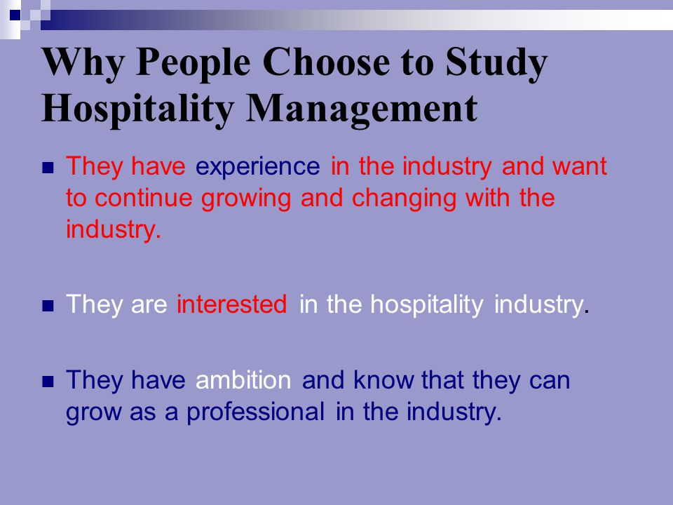 Why People Choose to Study Hospitality Management They have experience in the industry and want to continue growing and changing with the industry.