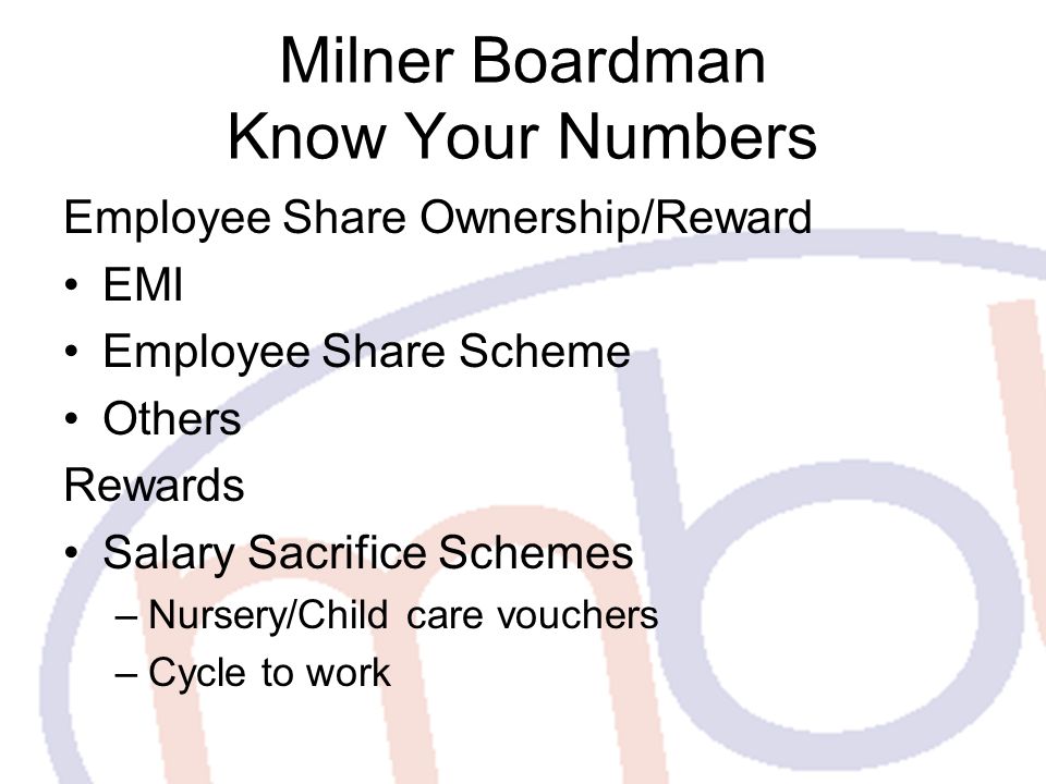 Milner Boardman Know Your Numbers Employee Share Ownership/Reward EMI Employee Share Scheme Others Rewards Salary Sacrifice Schemes –Nursery/Child care vouchers –Cycle to work