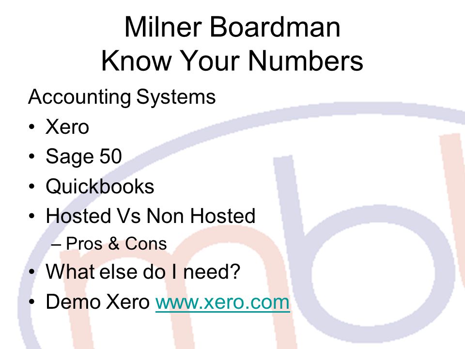 Milner Boardman Know Your Numbers Accounting Systems Xero Sage 50 Quickbooks Hosted Vs Non Hosted –Pros & Cons What else do I need.
