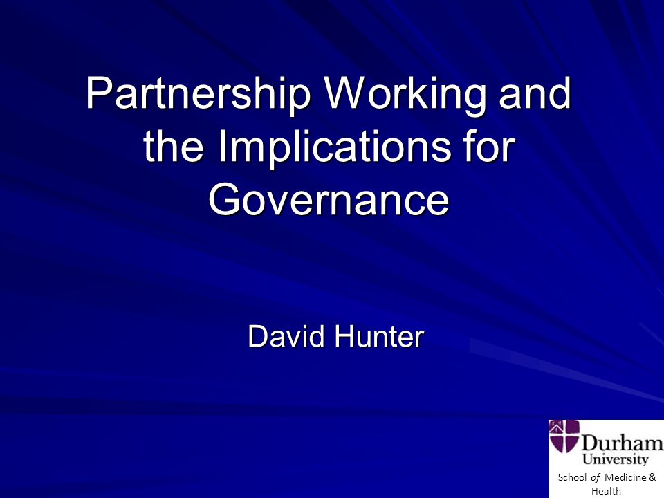 School of Medicine & Health Partnership Working and the Implications for Governance David Hunter