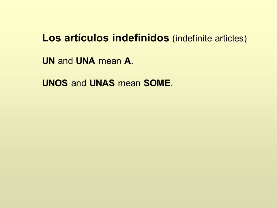 Los artículos indefinidos (indefinite articles) UN and UNA mean A. UNOS and UNAS mean SOME.