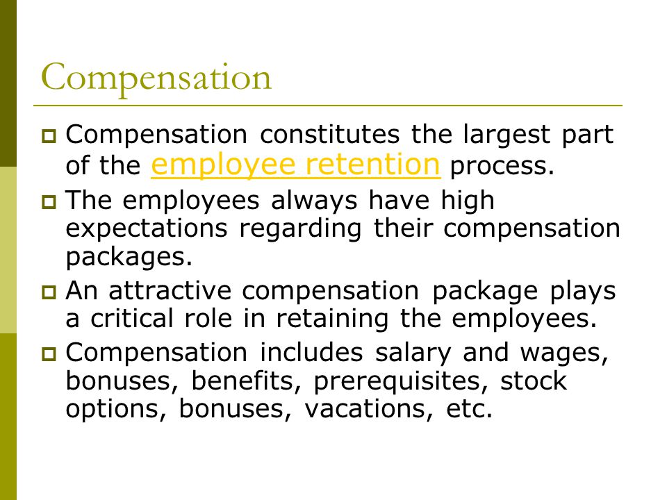 Compensation  Compensation constitutes the largest part of the employee retention process.