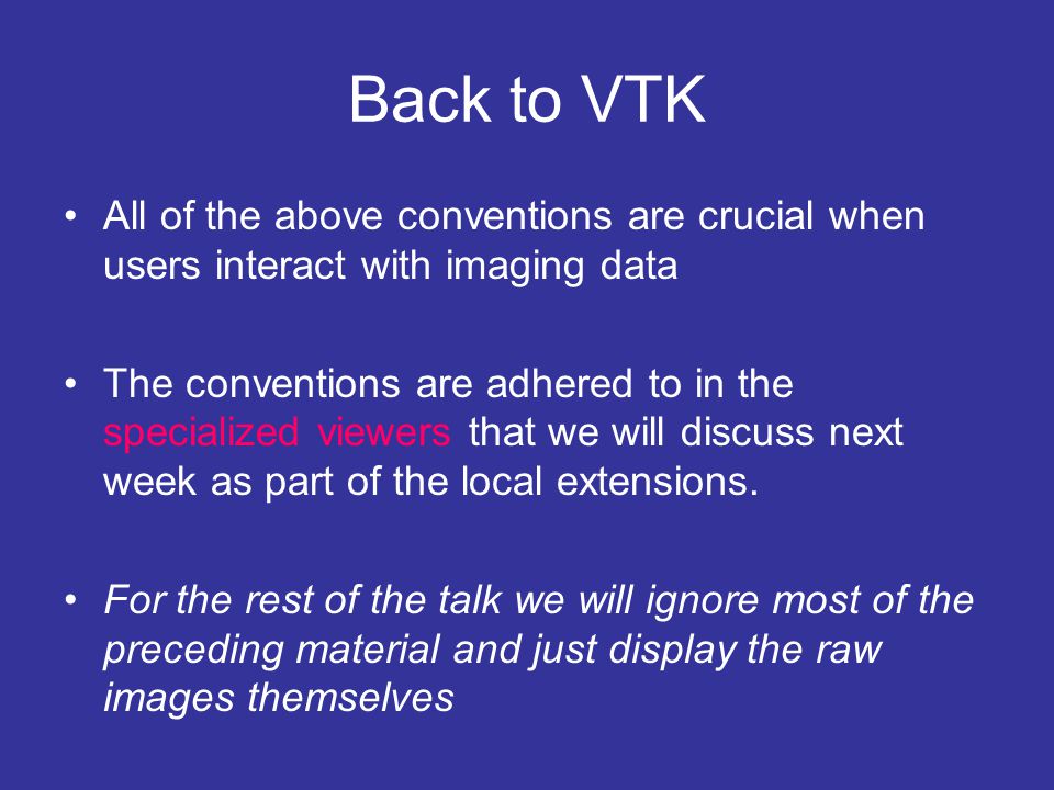 Back to VTK All of the above conventions are crucial when users interact with imaging data The conventions are adhered to in the specialized viewers that we will discuss next week as part of the local extensions.
