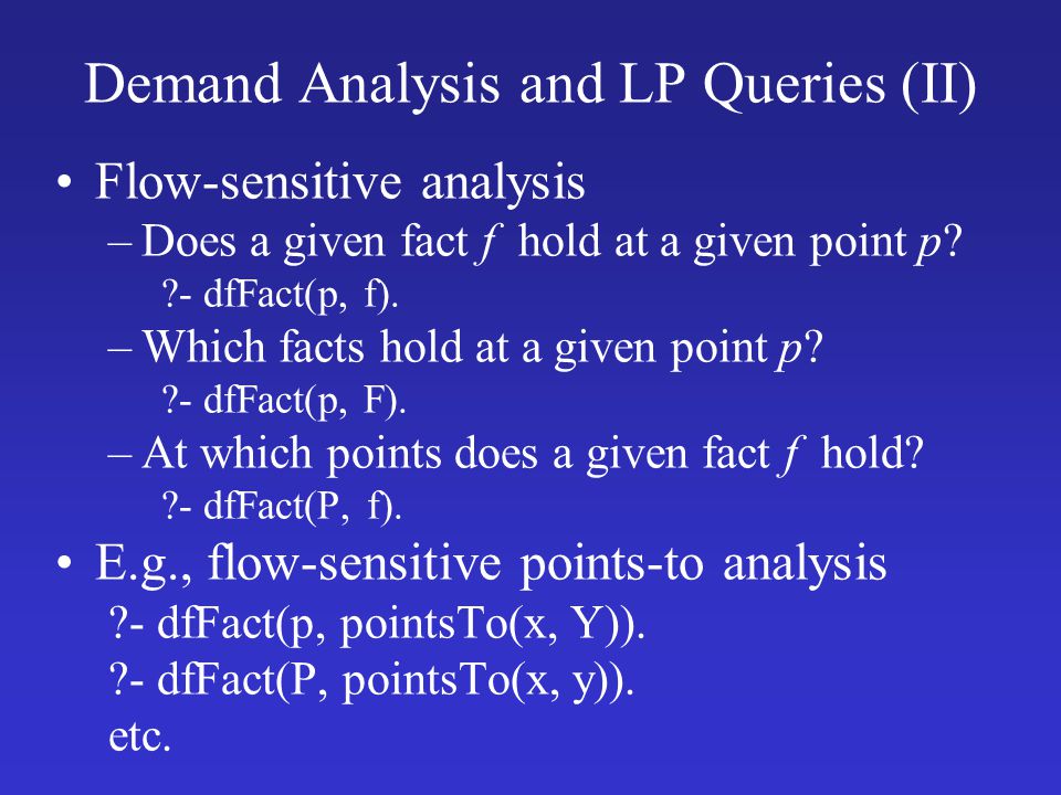 Demand Analysis and LP Queries (II) Flow-sensitive analysis –Does a given fact f hold at a given point p.