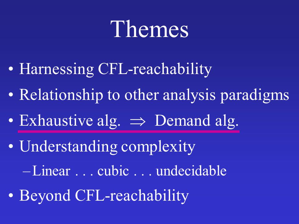 Themes Harnessing CFL-reachability Relationship to other analysis paradigms Exhaustive alg.