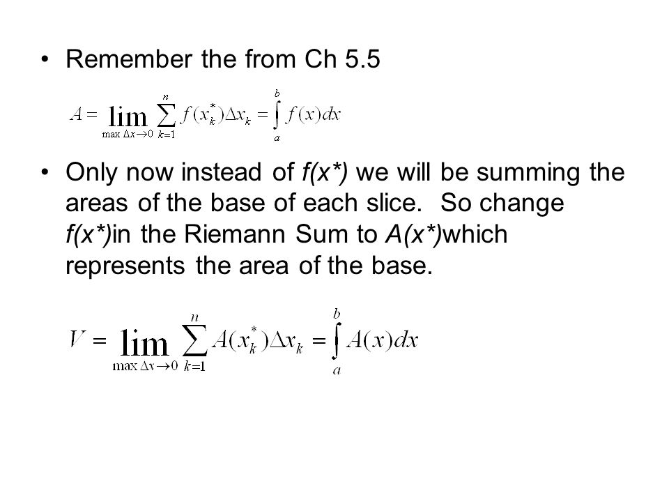 Remember the from Ch 5.5 Only now instead of f(x*) we will be summing the areas of the base of each slice.