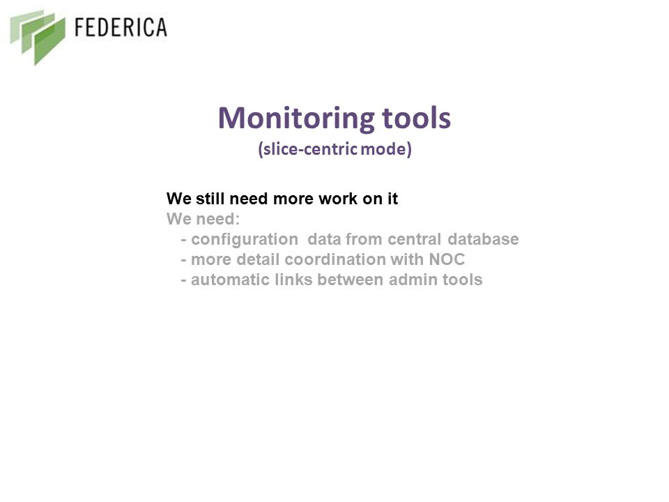 Monitoring tools (slice-centric mode) We still need more work on it We need: - configuration data from central database - more detail coordination with NOC - automatic links between admin tools