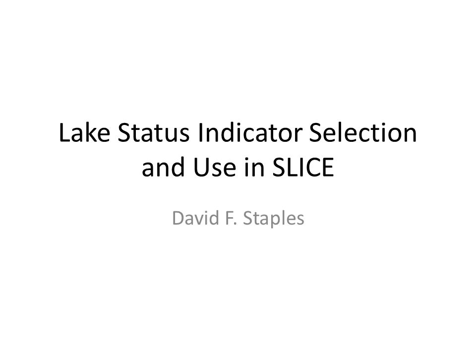Lake Status Indicator Selection and Use in SLICE David F. Staples