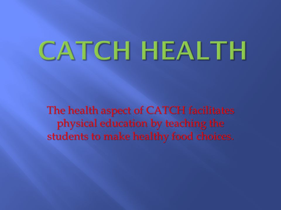 The health aspect of CATCH facilitates physical education by teaching the students to make healthy food choices.