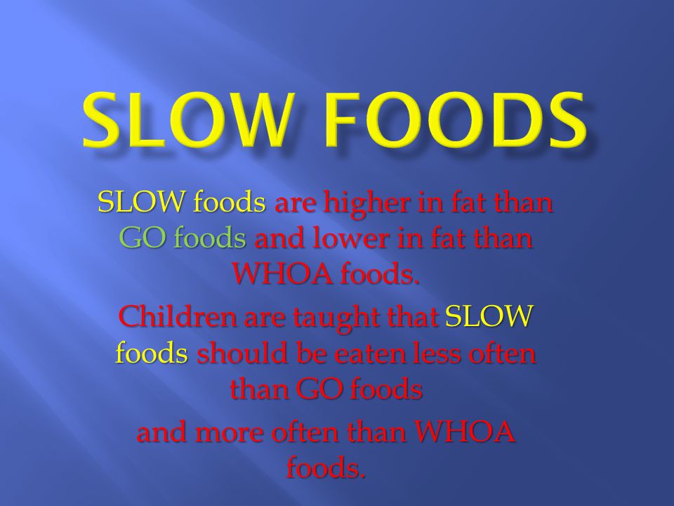 SLOW foods are higher in fat than GO foods and lower in fat than WHOA foods.