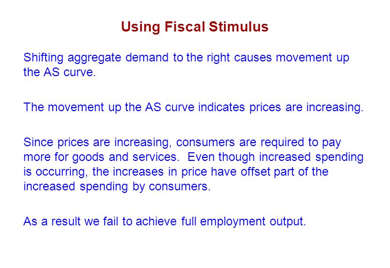 Using Fiscal Stimulus Shifting aggregate demand to the right causes movement up the AS curve.