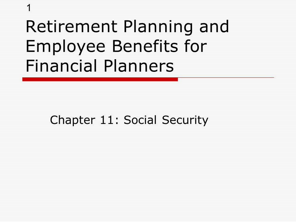 1 Retirement Planning and Employee Benefits for Financial Planners Chapter 11: Social Security