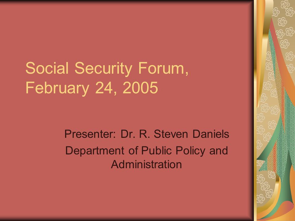 Social Security Forum, February 24, 2005 Presenter: Dr.