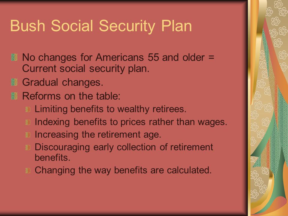 Bush Social Security Plan No changes for Americans 55 and older = Current social security plan.