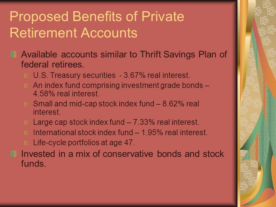 Proposed Benefits of Private Retirement Accounts Available accounts similar to Thrift Savings Plan of federal retirees.