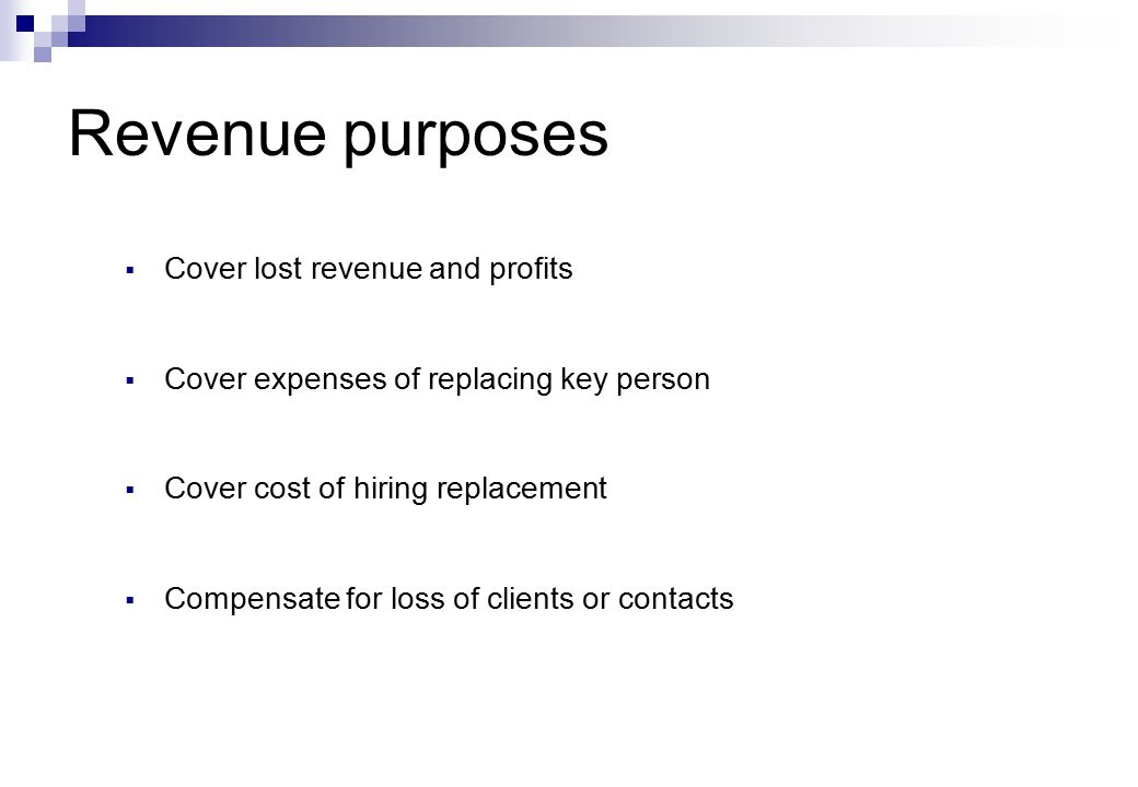 Revenue purposes  Cover lost revenue and profits  Cover expenses of replacing key person  Cover cost of hiring replacement  Compensate for loss of clients or contacts