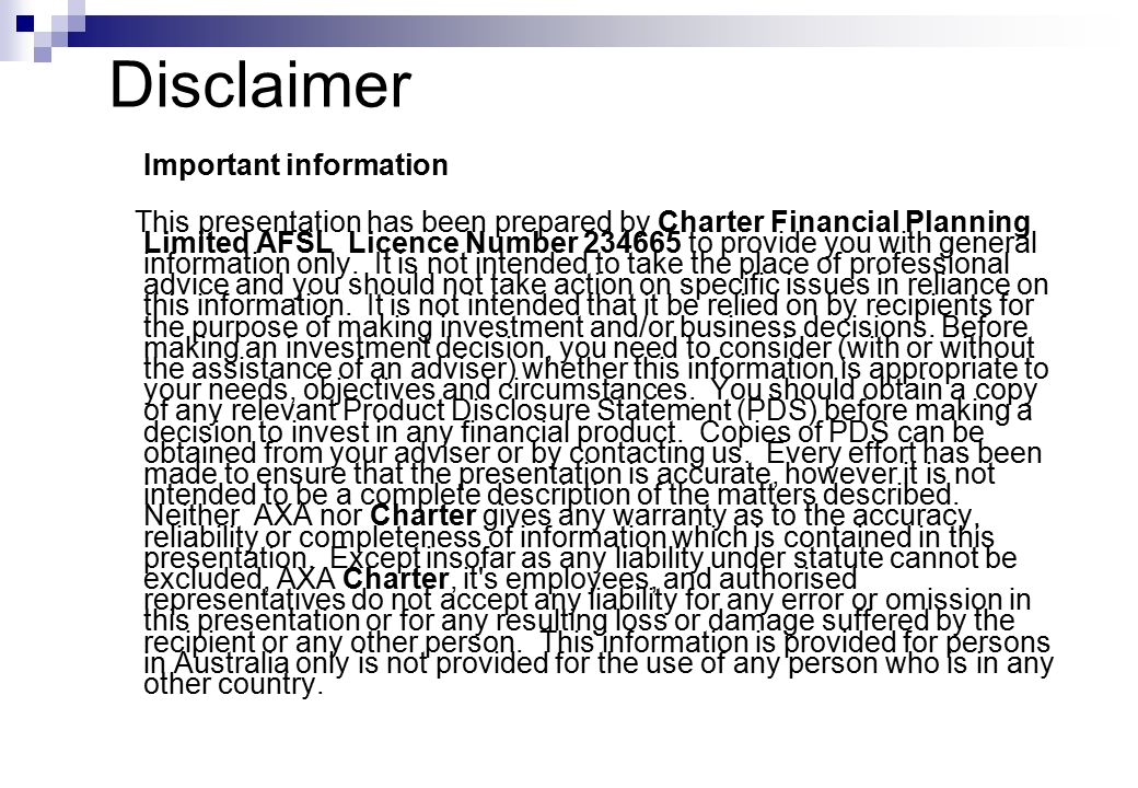 Disclaimer Important information This presentation has been prepared by Charter Financial Planning Limited AFSL Licence Number to provide you with general information only.