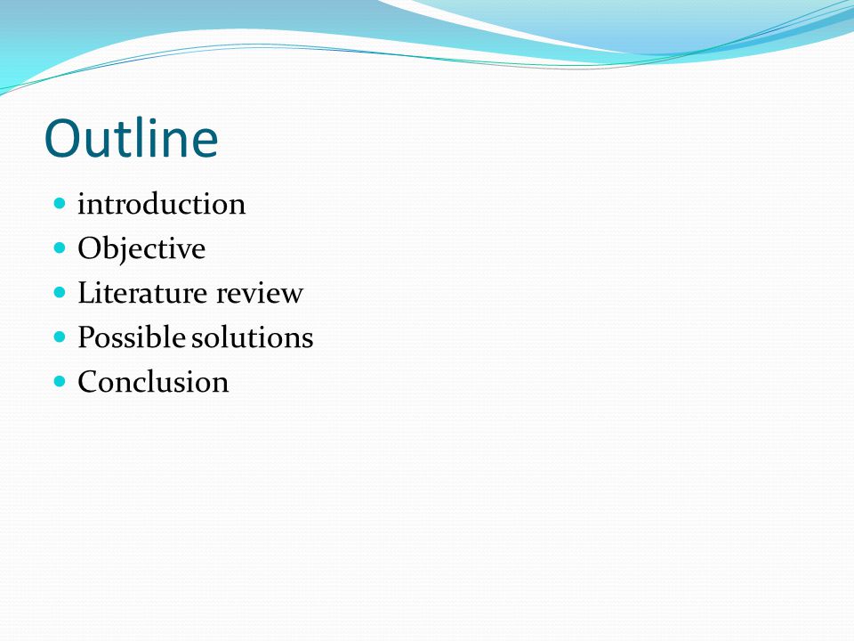 Outline introduction Objective Literature review Possible solutions Conclusion
