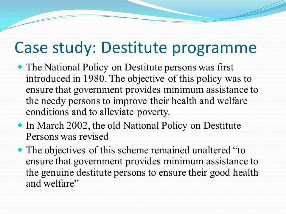 Case study: Destitute programme The National Policy on Destitute persons was first introduced in 1980.