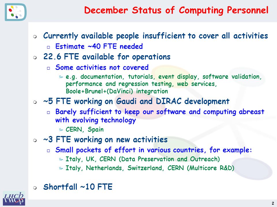 December Status of Computing Personnel m Currently available people insufficient to cover all activities o Estimate ~40 FTE needed m 22.6 FTE available for operations o Some activities not covered P e.g.