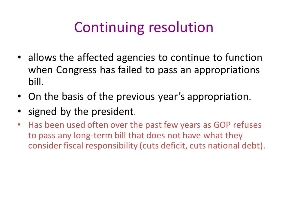 Continuing resolution allows the affected agencies to continue to function when Congress has failed to pass an appropriations bill.