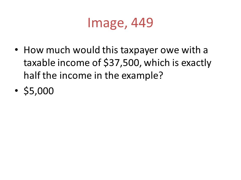 Image, 449 How much would this taxpayer owe with a taxable income of $37,500, which is exactly half the income in the example.