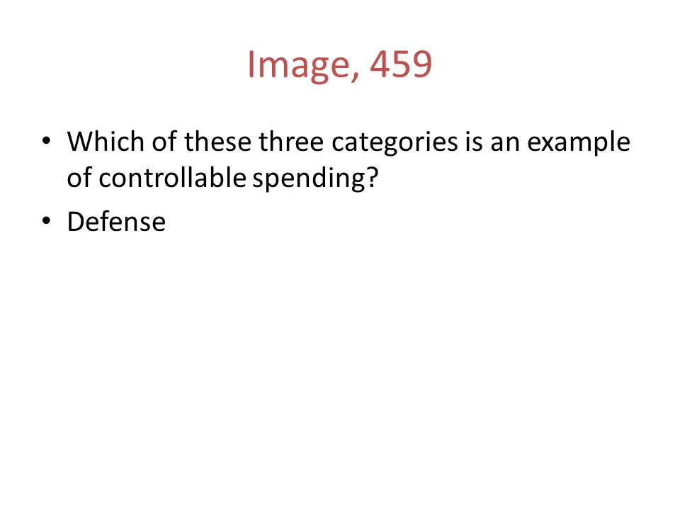 Image, 459 Which of these three categories is an example of controllable spending Defense