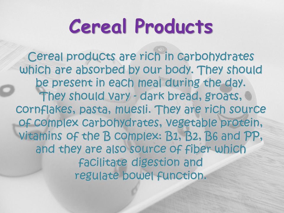 Cereal Products Cereal products are rich in carbohydrates which are absorbed by our body.