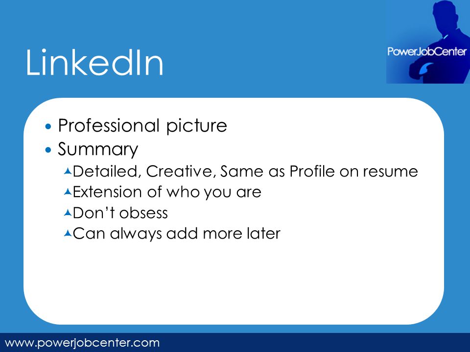 LinkedIn   Professional picture Summary  Detailed, Creative, Same as Profile on resume  Extension of who you are  Don’t obsess  Can always add more later