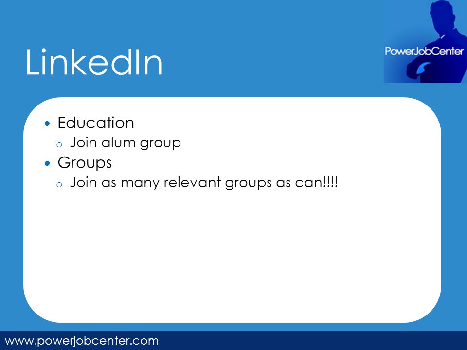 LinkedIn   Education o Join alum group Groups o Join as many relevant groups as can!!!!