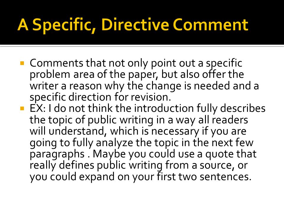  Comments that not only point out a specific problem area of the paper, but also offer the writer a reason why the change is needed and a specific direction for revision.