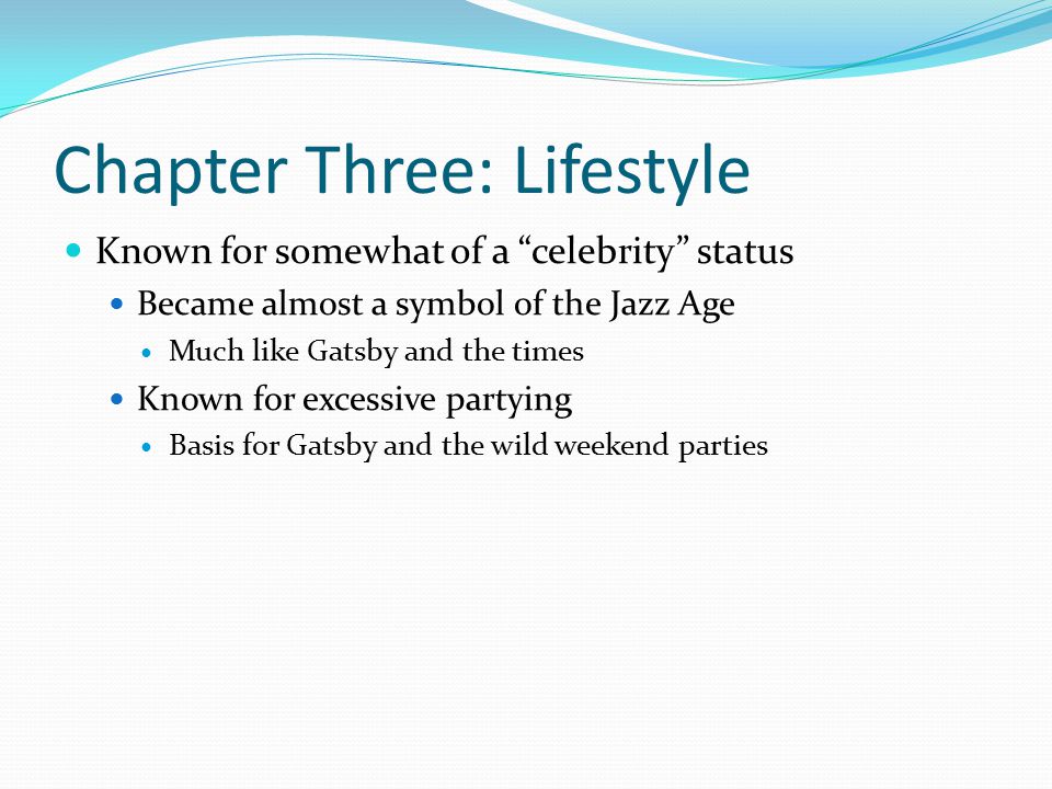 Chapter Three: Lifestyle Known for somewhat of a celebrity status Became almost a symbol of the Jazz Age Much like Gatsby and the times Known for excessive partying Basis for Gatsby and the wild weekend parties