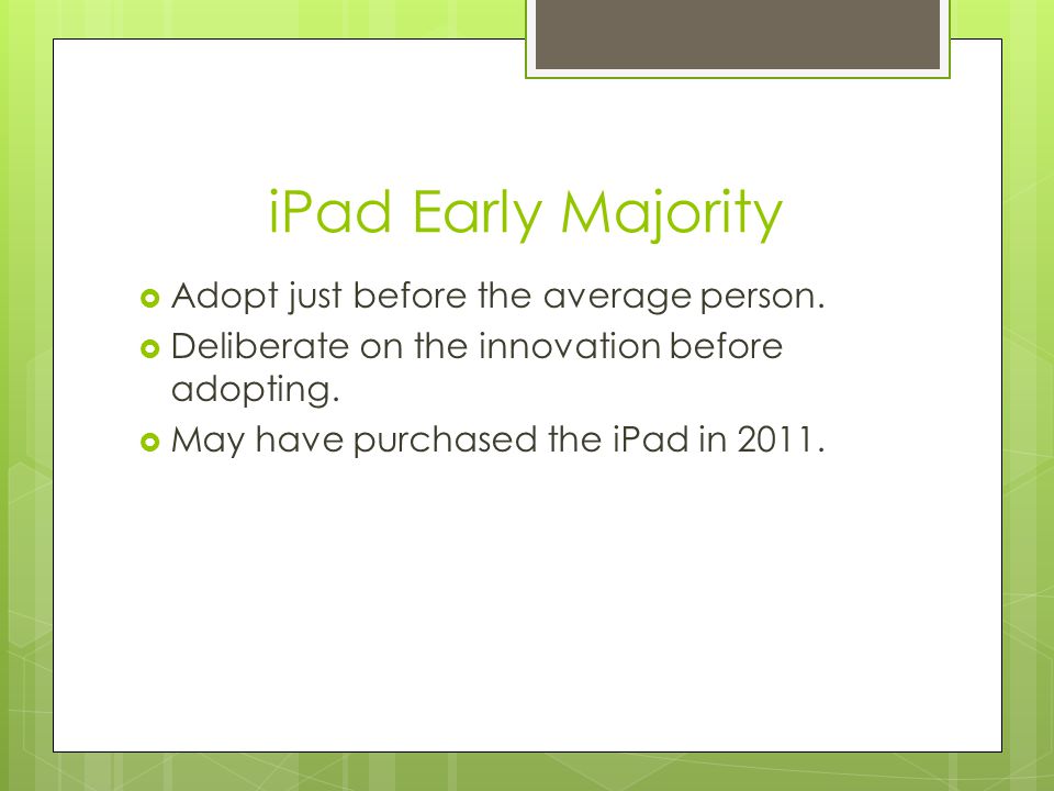 iPad Early Majority  Adopt just before the average person.