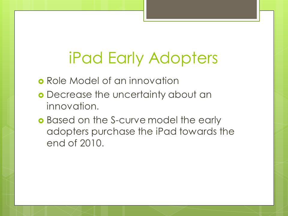 iPad Early Adopters  Role Model of an innovation  Decrease the uncertainty about an innovation.
