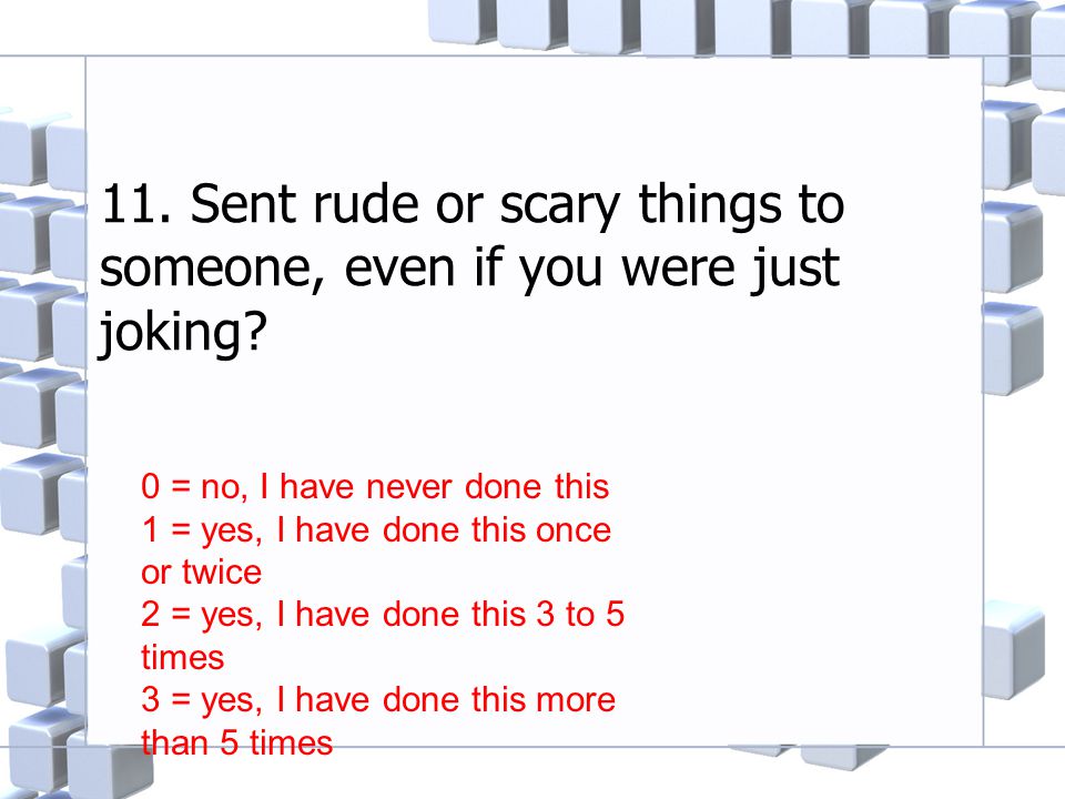 11. Sent rude or scary things to someone, even if you were just joking.