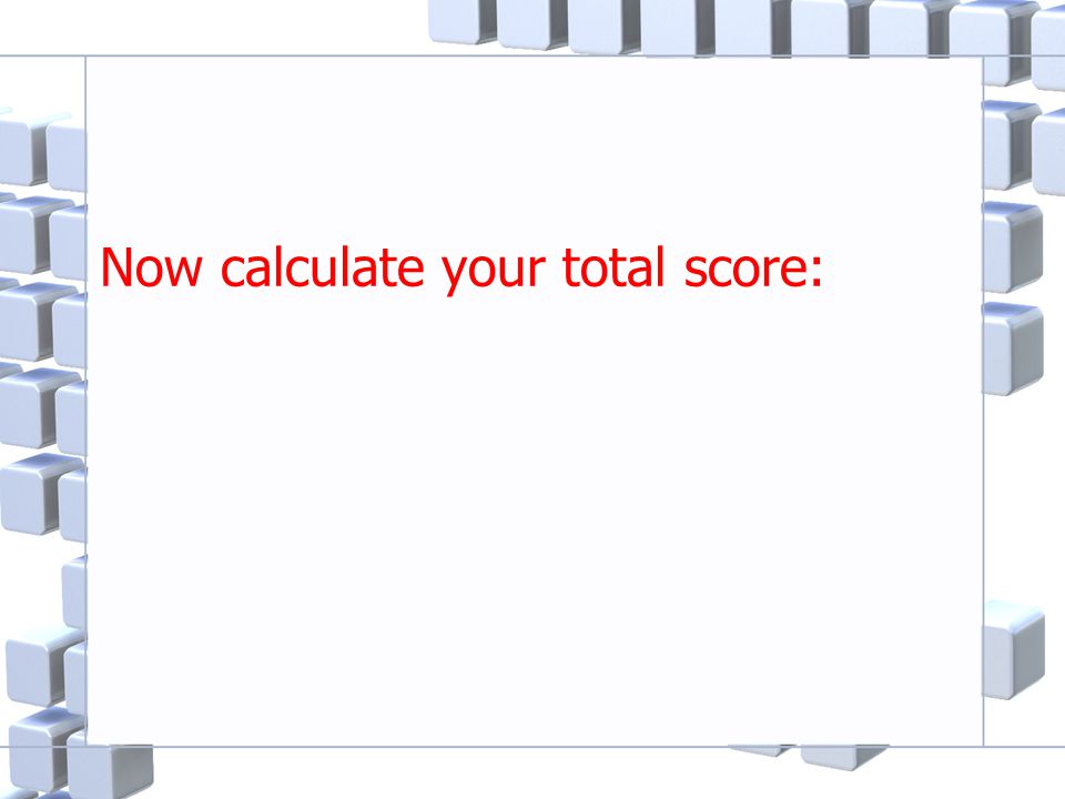 Now calculate your total score: