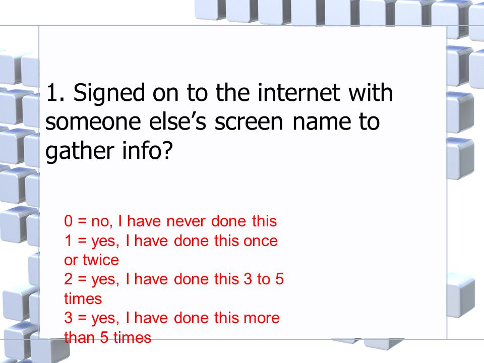 1. Signed on to the internet with someone else’s screen name to gather info.