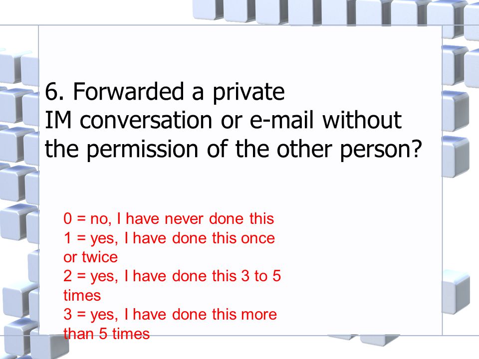 6. Forwarded a private IM conversation or  without the permission of the other person.
