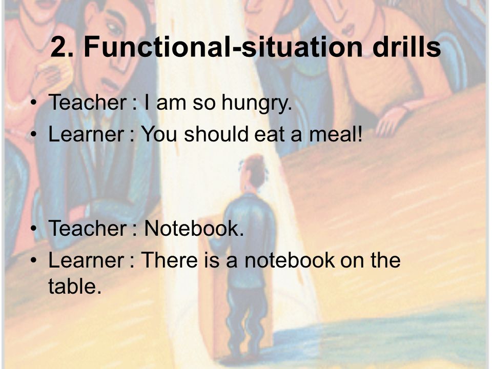 2. Functional-situation drills Teacher : I am so hungry.
