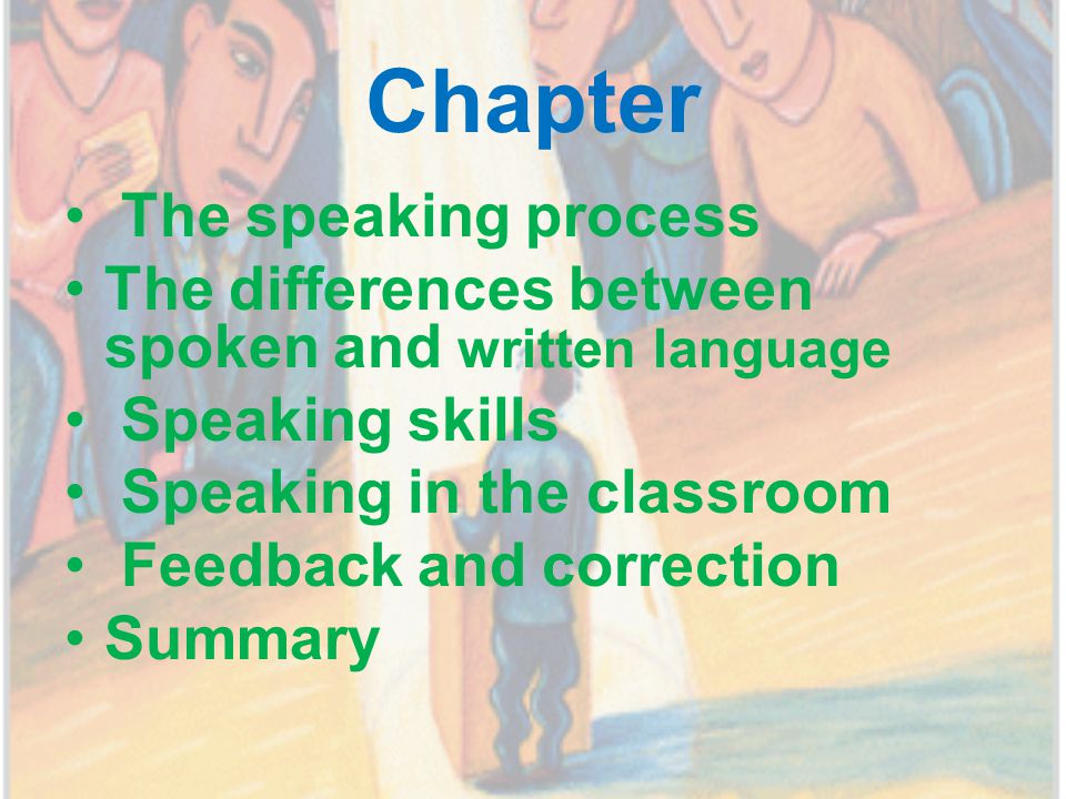 Chapter The speaking process The differences between spoken and written language Speaking skills Speaking in the classroom Feedback and correction Summary