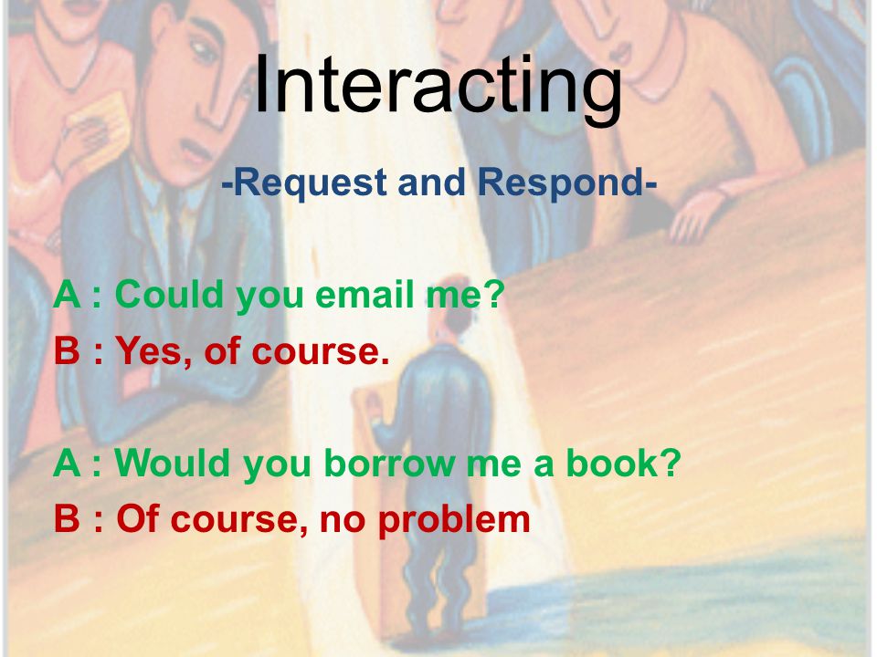 Interacting -Request and Respond- A : Could you  me.