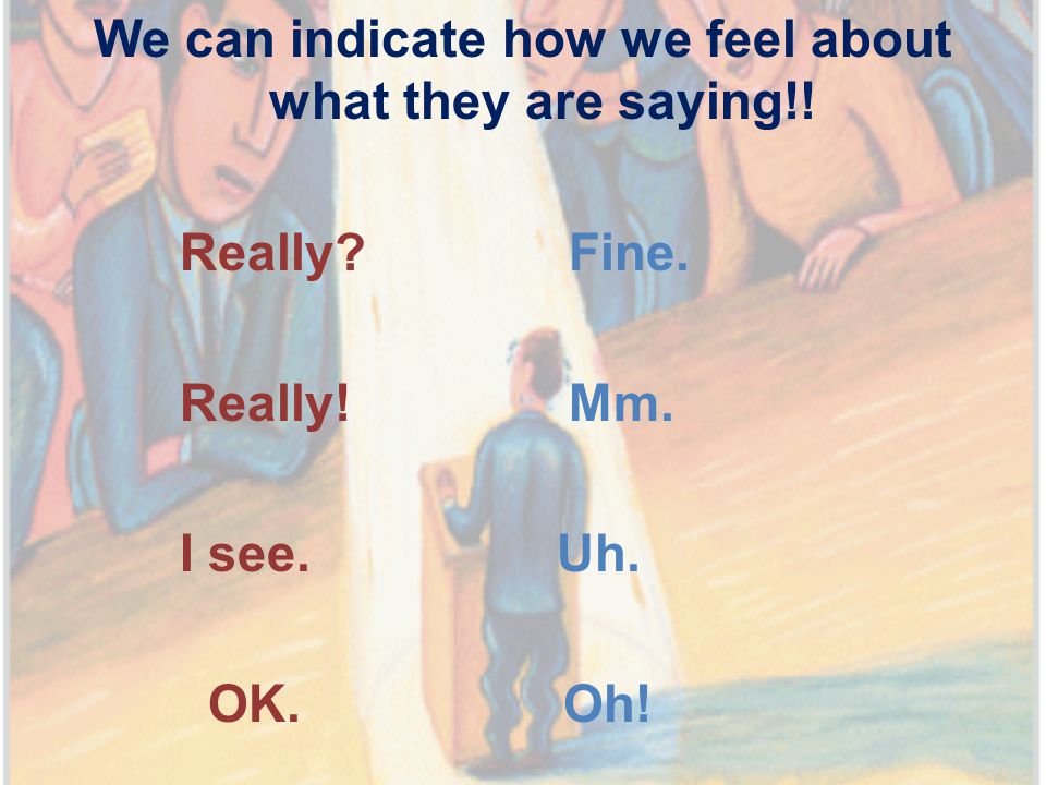 We can indicate how we feel about what they are saying!.