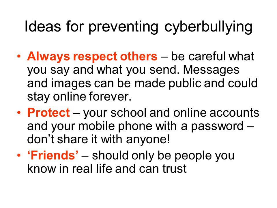 Ideas for preventing cyberbullying Always respect others – be careful what you say and what you send.