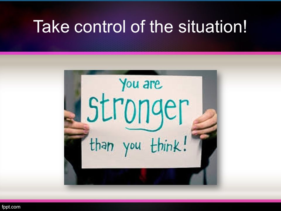 Take control of the situation!