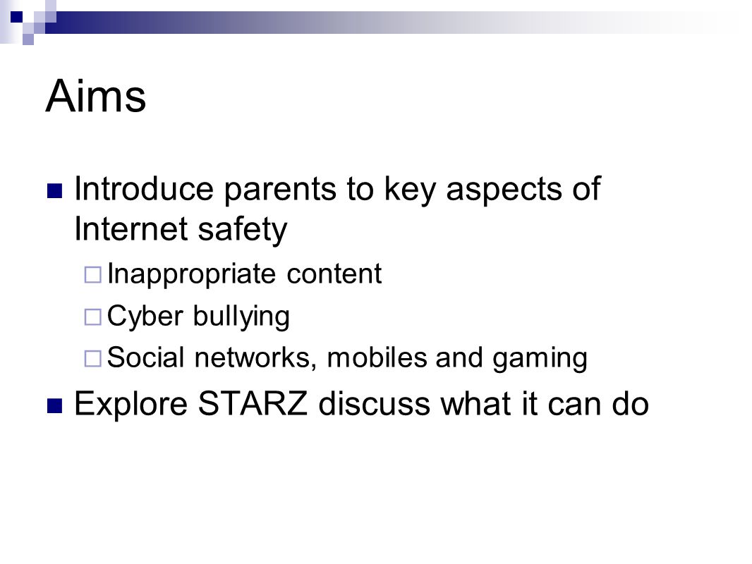 Aims Introduce parents to key aspects of Internet safety  Inappropriate content  Cyber bullying  Social networks, mobiles and gaming Explore STARZ discuss what it can do
