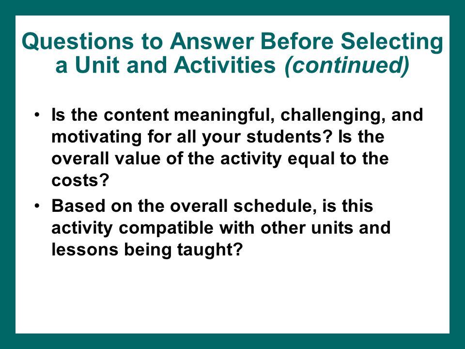 Questions to Answer Before Selecting a Unit and Activities (continued) Is the content meaningful, challenging, and motivating for all your students.
